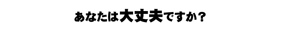 あなたは大丈夫ですか？