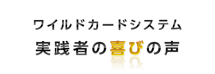 ワイルドカードシステム
実践者の喜びの声