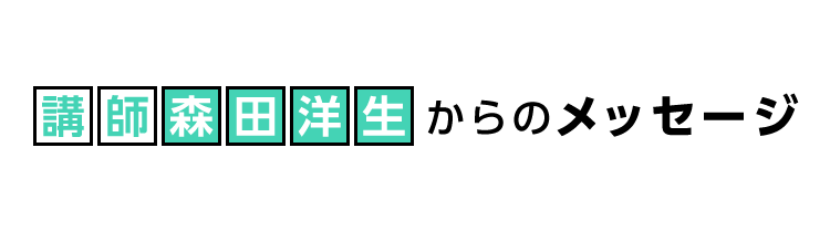 講師・森田洋生からメッセージ