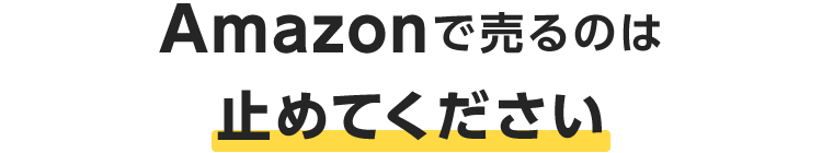 Amazonで売るのは止めてください