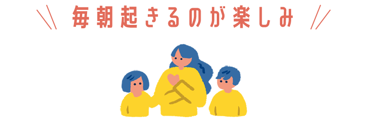 毎朝起きるのが楽しみ