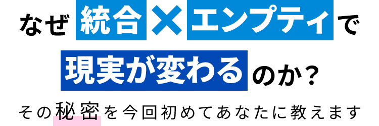 なぜ統合とエンプティで現実が変わるのか？その秘密を今回初めてあなたに教えます