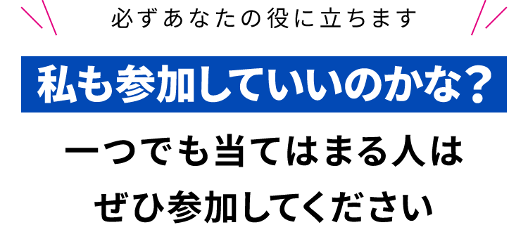 「私も参加していいのかな？」一つでも当てはまる人はぜひ参加してください。
