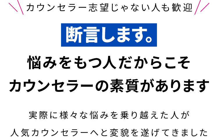 悩みをもつ人だからこそカウンセラーになる素質があります！