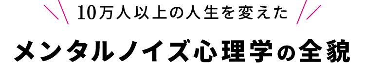 10万人以上の人生を変えたメンタルノイズ心理学の全貌