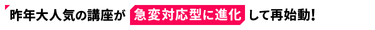 昨年大人気の講座が急変対応型に進化して再始動！